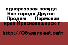 одноразовая посуда - Все города Другое » Продам   . Пермский край,Красновишерск г.